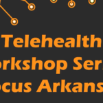 Telehealth Workshop Series: Focus Arkansas - Rural Health: Restore, Reinvigorate, Reinvent!