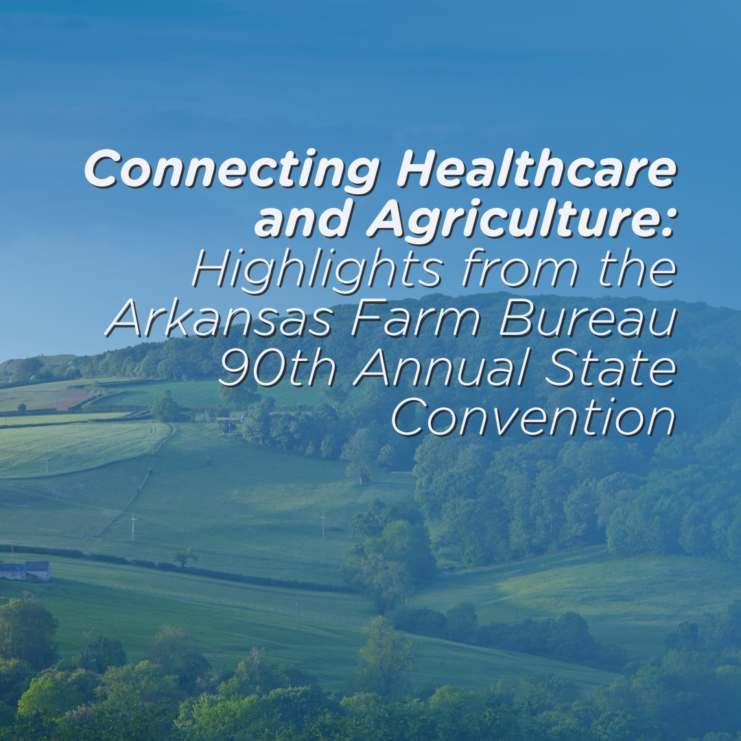 Connecting Healthcare and Agriculture: Highlights from the Arkansas Farm Bureau 90th Annual State Convention